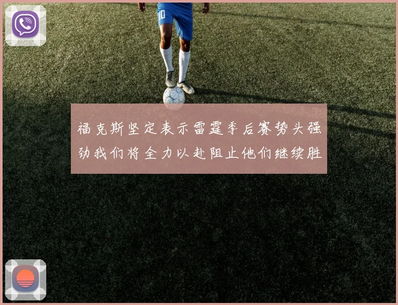 福克斯坚定表示雷霆季后赛势头强劲我们将全力以赴阻止他们继续胜利
