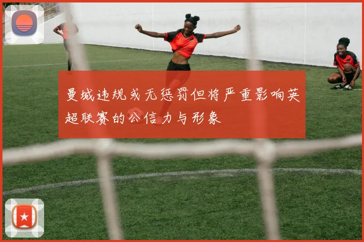 曼城违规或无惩罚但将严重影响英超联赛的公信力与形象