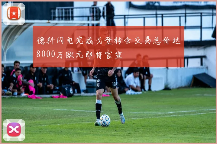 德科闪电完成戈登转会交易总价达8000万欧元即将官宣