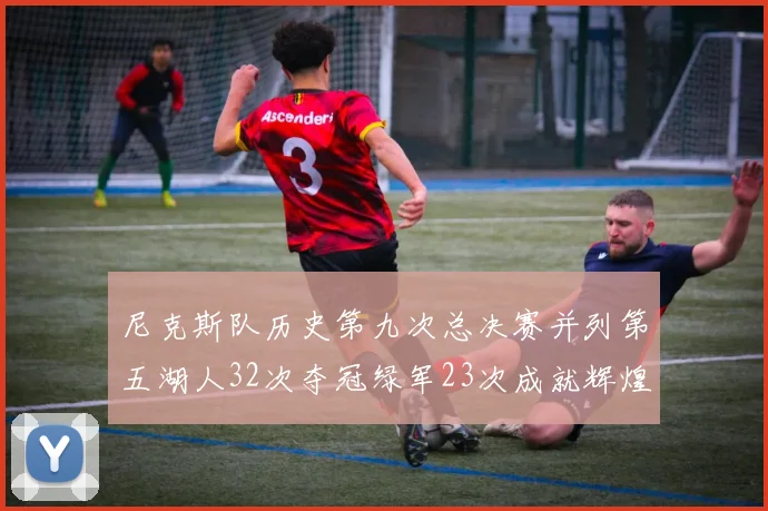 尼克斯队历史第九次总决赛并列第五湖人32次夺冠绿军23次成就辉煌