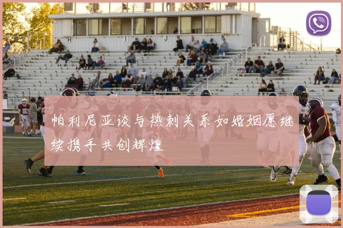帕利尼亚谈与热刺关系如婚姻愿继续携手共创辉煌