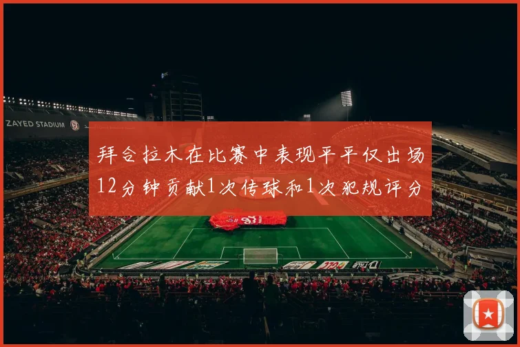 拜合拉木在比赛中表现平平仅出场12分钟贡献1次传球和1次犯规评分仅为61分
