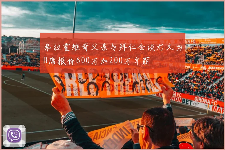 弗拉霍维奇父亲与拜仁会谈尤文为B席报价600万加200万年薪