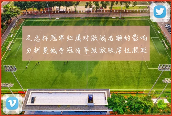 足总杯冠军归属对欧战名额的影响分析曼城夺冠将导致欧联席位顺延