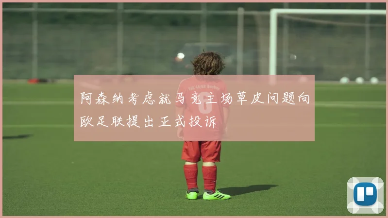 阿森纳考虑就马竞主场草皮问题向欧足联提出正式投诉