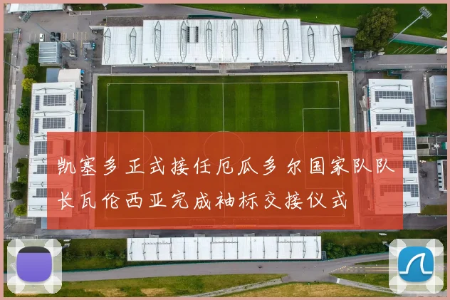 凯塞多正式接任厄瓜多尔国家队队长瓦伦西亚完成袖标交接仪式
